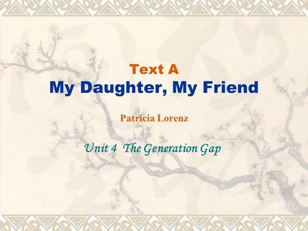 Text A My Daughter, My Friend Patricia Lorenz Unit 4 The Generation Gap.