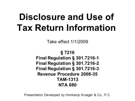 Disclosure and Use of Tax Return Information Take effect 1/1/2009 § 7216 Final Regulation § 301.7216-1 Final Regulation § 301.7216-2 Final Regulation §