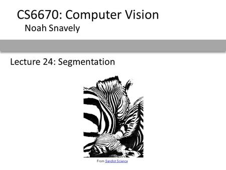 Lecture 24: Segmentation CS6670: Computer Vision Noah Snavely From Sandlot ScienceSandlot Science.