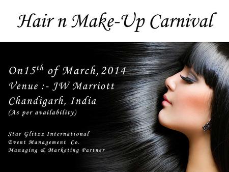 Hair n Make-Up Carnival On15 th of March,2014 Venue :- JW Marriott Chandigarh, India (As per availability) Star Glitzz International Event Management Co.