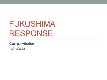 FUKUSHIMA RESPONSE George Attarian 1/21/2013. Fukushima Response Timeline: March 11: Event occurred March 18: INPO IER 11-1 issued (April 15) March 23: