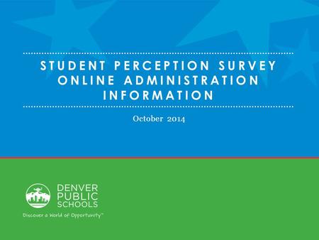 STUDENT PERCEPTION SURVEY ONLINE ADMINISTRATION INFORMATION October 2014.