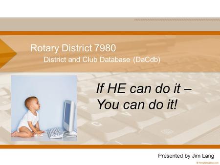 Rotary District 7980 District and Club Database (DaCdb) If HE can do it – You can do it! Presented by Jim Lang.