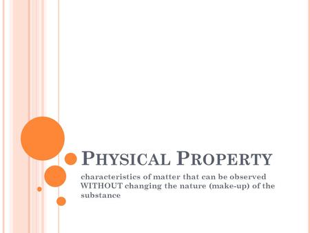 P HYSICAL P ROPERTY characteristics of matter that can be observed WITHOUT changing the nature (make-up) of the substance.