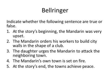 Bellringer Indicate whether the following sentence are true or false. 1.At the story’s beginning, the Mandarin was very upset. 2.The Mandarin orders his.