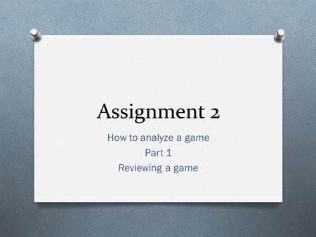 Assignment 2 How to analyze a game Part 1 Reviewing a game.