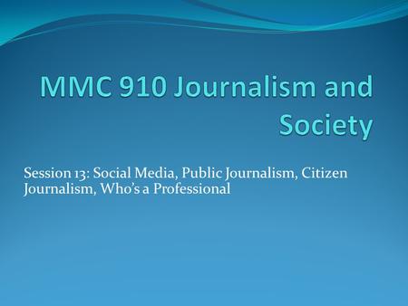 Session 13: Social Media, Public Journalism, Citizen Journalism, Who’s a Professional.