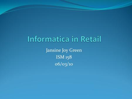 Jansine Joy Green ISM 158 06/03/10. Informatica Informatica is a data integration company Provides data integration software and services that enable.