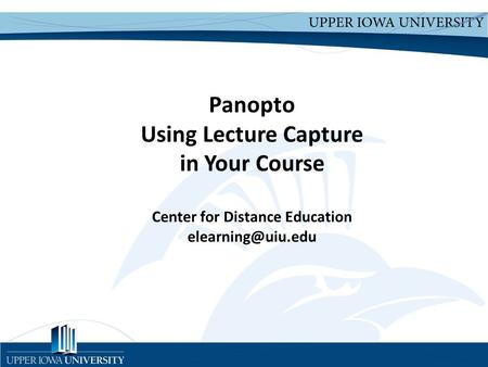 Upper Iowa University Upper Iowa University  Panopto Using Lecture Capture in Your Course Center for Distance Education