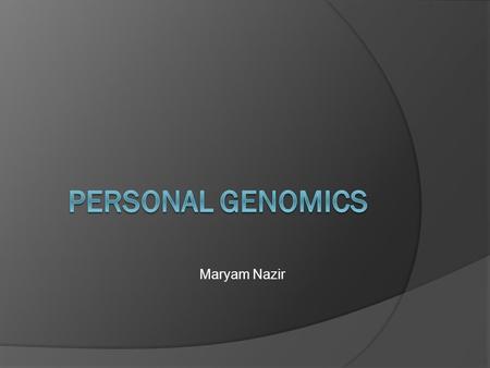 Maryam Nazir. Personal Genomics:  Branch of genomics concerned with the sequencing and analysis of the genome of an individual  Once sequenced, it can.