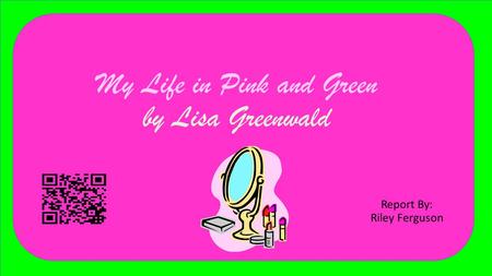 My Life in Pink and Green by Lisa Greenwald Report By: Riley Ferguson.