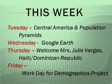THIS WEEK Tuesday – Central America & Population Pyramids Wednesday - Google Earth Thursday – Welcome Mrs. Julie Vargas, Haiti/Dominican Republic Friday.