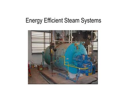 Energy Efficient Steam Systems. Steam Systems Steam systems most widely used type of process heating Advantages of steam: –Heat carrying capacity of steam.