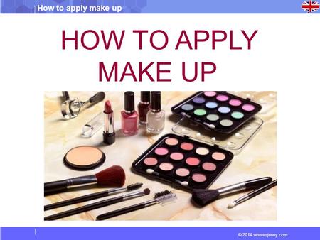 © 2014 wheresjenny.com How to apply make up HOW TO APPLY MAKE UP.