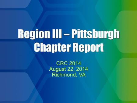 1 Region III – Pittsburgh Chapter Report CRC 2014 August 22, 2014 Richmond, VA CRC 2014 August 22, 2014 Richmond, VA.
