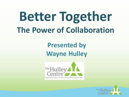 Better Together The Power of Collaboration Presented by Wayne Hulley 1.