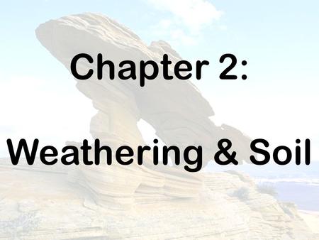 Chapter 2: Weathering & Soil.