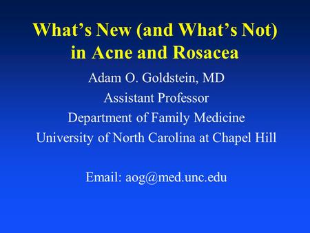 What’s New (and What’s Not) in Acne and Rosacea Adam O. Goldstein, MD Assistant Professor Department of Family Medicine University of North Carolina at.