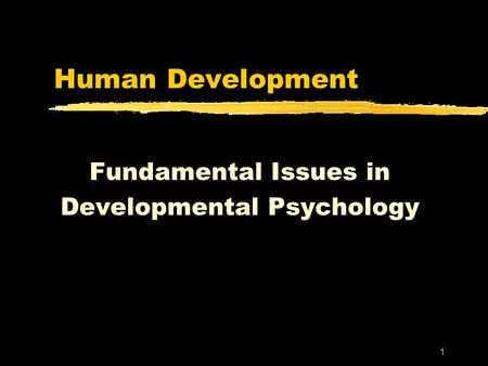 1 Human Development Fundamental Issues in Developmental Psychology.