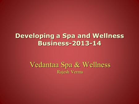 Developing a Spa and Wellness Business-2013-14 Vedantaa Spa & Wellness Rajesh Verma.