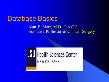 Database Basics Alan B. Marr, M.D., F.A.C.S. Associate Professor of Clinical Surgery.