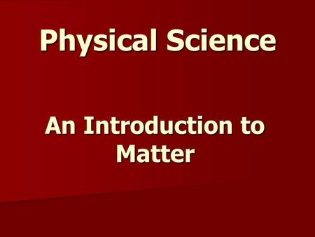 Physical Science An Introduction to Matter. Describing Matter: Matter - is anything that has mass and occupies space Properties of Matter - How is it.