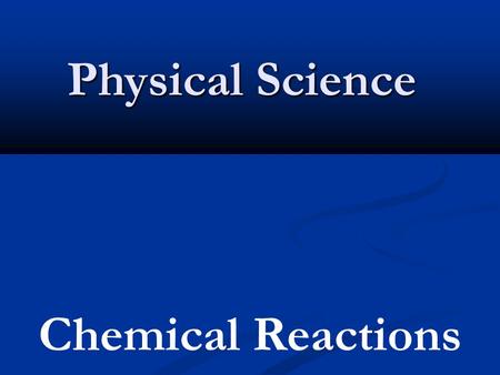 Physical Science Chemical Reactions. Changes in Matter Physical Change -A change that alters the form of a substance but not the chemical makeup of the.