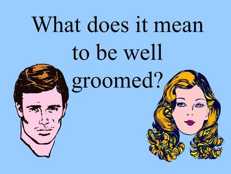 What does it mean to be well groomed?. Have a clean body.