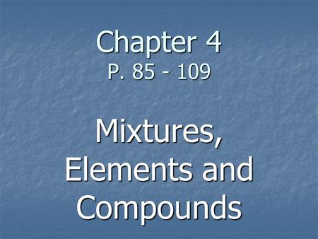 Chapter 4 P. 85 - 109 Mixtures, Elements and Compounds.