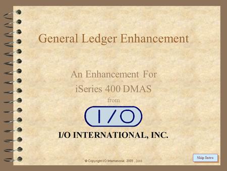 General Ledger Enhancement An Enhancement For iSeries 400 DMAS from  Copyright I/O International, 2009, 2010 Skip Intro.