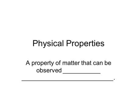 Physical Properties A property of matter that can be observed ___________ ___________________________.