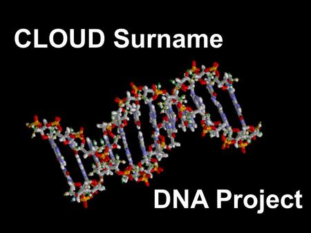 CLOUD Surname DNA Project. Genetic Genealogy A Report on The CLOUD DNA Project. 1.Our Data Examined 2.Intro to Genetic Genealogy & DNA 101 3.Genealogical.