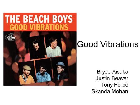 Good Vibrations Bryce Aisaka Justin Beaver Tony Felice Skanda Mohan.