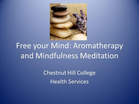 Free your Mind: Aromatherapy and Mindfulness Meditation Chestnut Hill College Health Services.