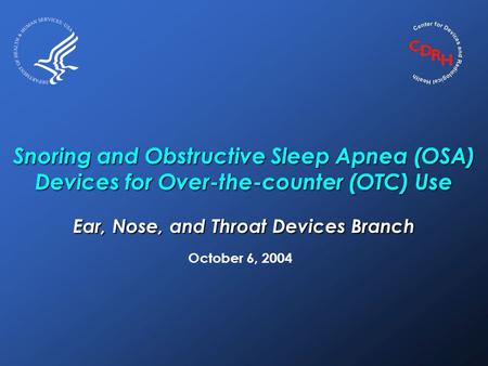 Snoring and Obstructive Sleep Apnea (OSA) Devices for Over-the-counter (OTC) Use Ear, Nose, and Throat Devices Branch October 6, 2004.