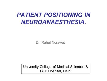 PATIENT POSITIONING IN NEUROANAESTHESIA. Dr. Rahul Norawat University College of Medical Sciences & GTB Hospital, Delhi.
