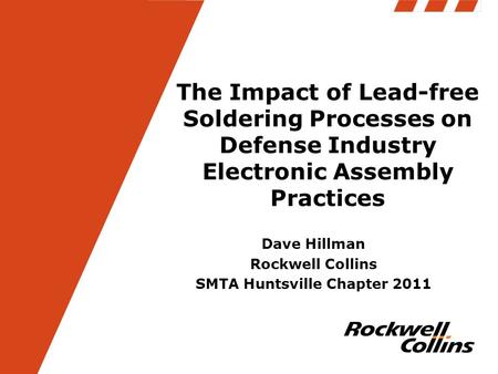 The Impact of Lead-free Soldering Processes on Defense Industry Electronic Assembly Practices Dave Hillman Rockwell Collins SMTA Huntsville Chapter 2011.