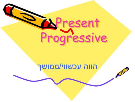 Present Progressive הווה עכשווי/ממושך.