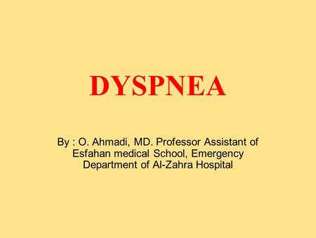 DYSPNEA By : O. Ahmadi, MD. Professor Assistant of Esfahan medical School, Emergency Department of Al-Zahra Hospital.