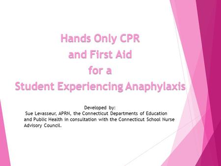 Hands Only CPR and First Aid for a Student Experiencing Anaphylaxis Developed by: Sue Levasseur, APRN, the Connecticut Departments of Education and Public.