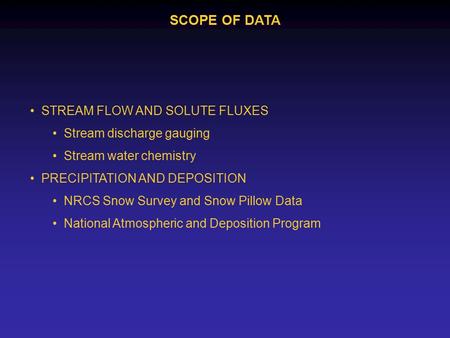 SCOPE OF DATA STREAM FLOW AND SOLUTE FLUXES Stream discharge gauging Stream water chemistry PRECIPITATION AND DEPOSITION NRCS Snow Survey and Snow Pillow.