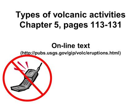 Types of volcanic activities Chapter 5, pages 113-131 On-line text (http://pubs.usgs.gov/gip/volc/eruptions.html)