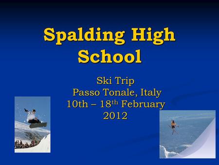 Spalding High School Ski Trip Passo Tonale, Italy Passo Tonale, Italy 10th – 18 th February 2012.