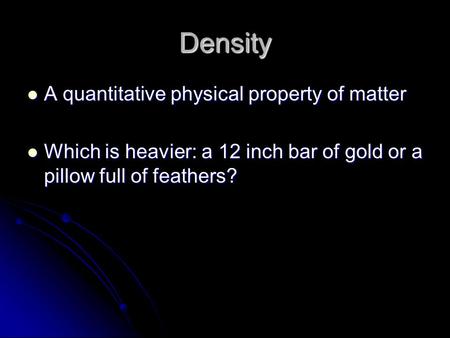 Density A quantitative physical property of matter A quantitative physical property of matter Which is heavier: a 12 inch bar of gold or a pillow full.