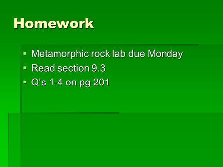 Homework  Metamorphic rock lab due Monday  Read section 9.3  Q’s 1-4 on pg 201.