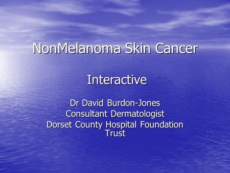 NonMelanoma Skin Cancer Dr David Burdon-Jones Consultant Dermatologist Dorset County Hospital Foundation Trust Interactive.