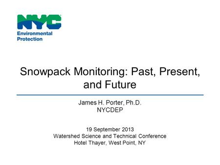 Snowpack Monitoring: Past, Present, and Future James H. Porter, Ph.D. NYCDEP 19 September 2013 Watershed Science and Technical Conference Hotel Thayer,
