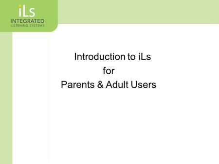 Introduction to iLs for Parents & Adult Users. What is Integrated Listening Systems? A Multi-Sensory Approach to Improving Brain Function Specifically.