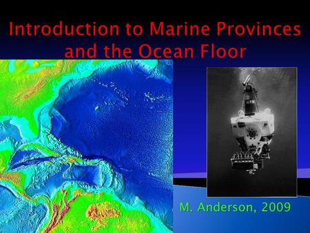 M. Anderson, 2009.  3 major provinces  Continental margins ◦ Shallow-water areas close to shore  Deep-ocean basins ◦ Deep-water areas farther from.