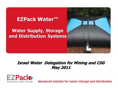 May 2011 1 EZPack Water™ Water Supply, Storage and Distribution Systems Israel Water Delegation for Mining and CSG May 2011.